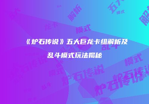 《炉石传说》五大巨龙卡组解析及乱斗模式玩法揭秘