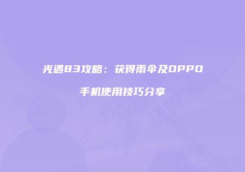 光遇83攻略：获得雨伞及OPPO手机使用技巧分享