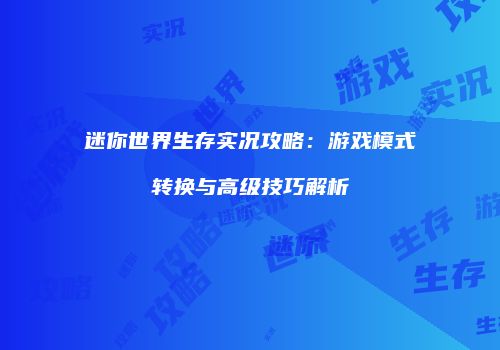 迷你世界生存实况攻略：游戏模式转换与高级技巧解析