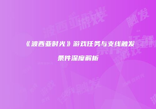《波西亚时光》游戏任务与支线触发条件深度解析