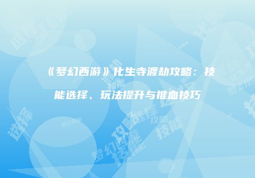 《梦幻西游》化生寺渡劫攻略：技能选择、玩法提升与推血技巧