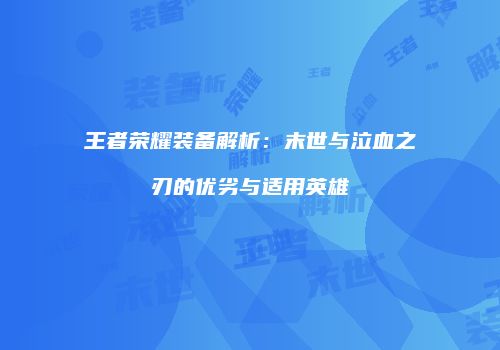 王者荣耀装备解析：末世与泣血之刃的优劣与适用英雄