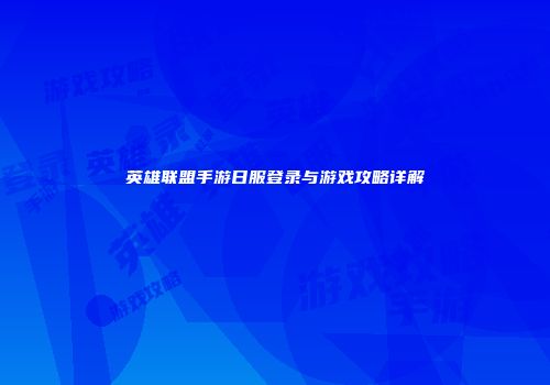 英雄联盟手游日服登录与游戏攻略详解
