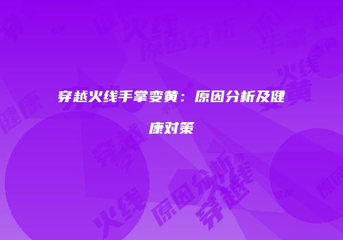 穿越火线手掌变黄：原因分析及健康对策