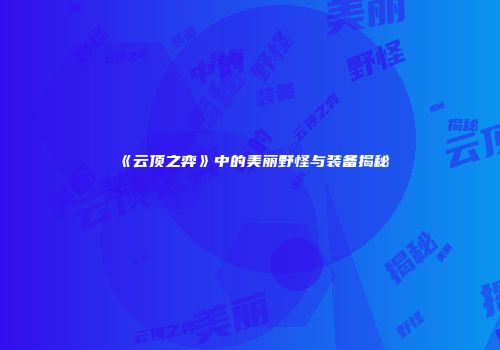《云顶之弈》中的美丽野怪与装备揭秘