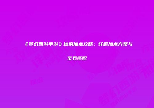 《梦幻西游手游》地府加点攻略：详解加点方案与宝石搭配