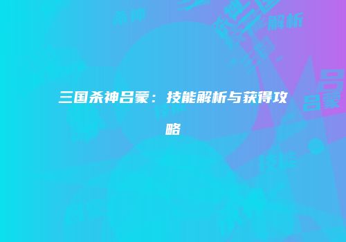 三国杀神吕蒙：技能解析与获得攻略