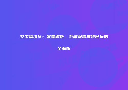 艾尔登法环：容量解析、系统配置与特色玩法全解析