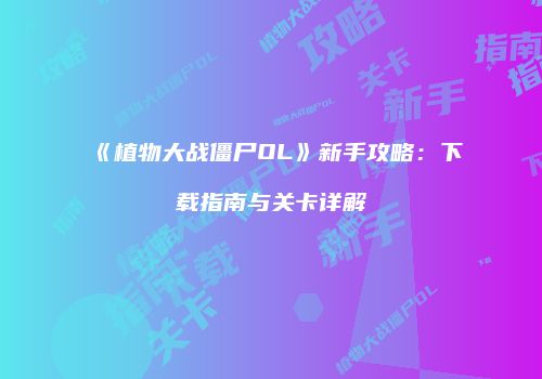 《植物大战僵尸OL》新手攻略：下载指南与关卡详解