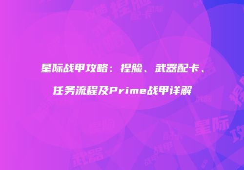 星际战甲攻略：捏脸、武器配卡、任务流程及Prime战甲详解