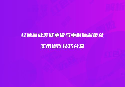 红色警戒苏联重做与重制版解析及实用操作技巧分享