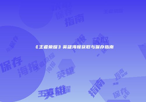 《王者荣耀》英雄海报获取与保存指南