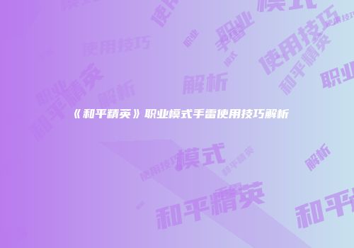 《和平精英》职业模式手雷使用技巧解析