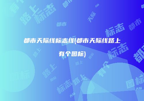 都市天际线标志线(都市天际线路上有个图标)
