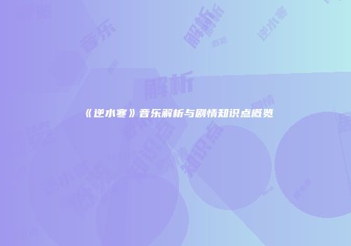 《逆水寒》音乐解析与剧情知识点概览