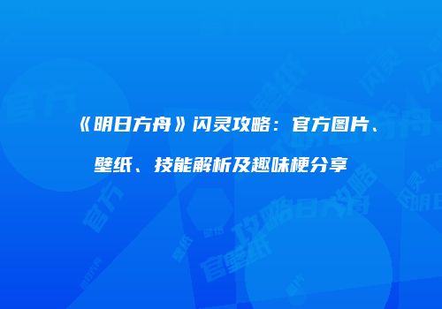 《明日方舟》闪灵攻略：官方图片、壁纸、技能解析及趣味梗分享