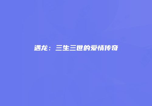 遇龙：三生三世的爱情传奇
