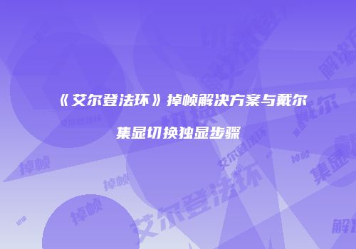 《艾尔登法环》掉帧解决方案与戴尔集显切换独显步骤