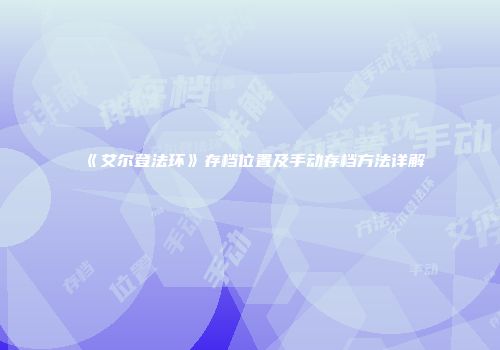 《艾尔登法环》存档位置及手动存档方法详解