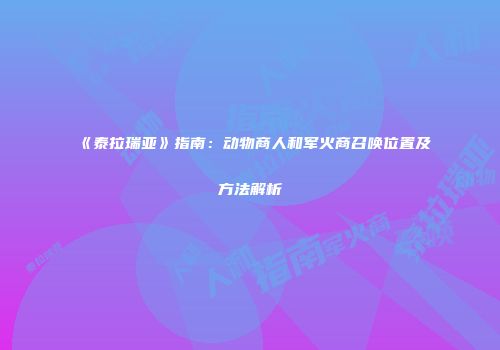 《泰拉瑞亚》指南：动物商人和军火商召唤位置及方法解析