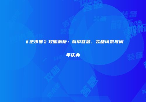 《逆水寒》攻略解析：科举答题、装备词条与周年庆典
