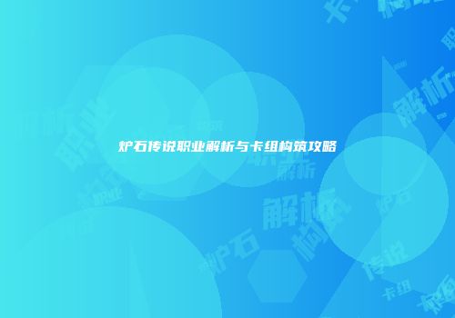 炉石传说职业解析与卡组构筑攻略