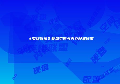 《英雄联盟》硬盘空间与内存配置详解