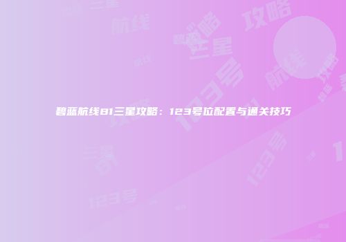 碧蓝航线B1三星攻略：123号位配置与通关技巧