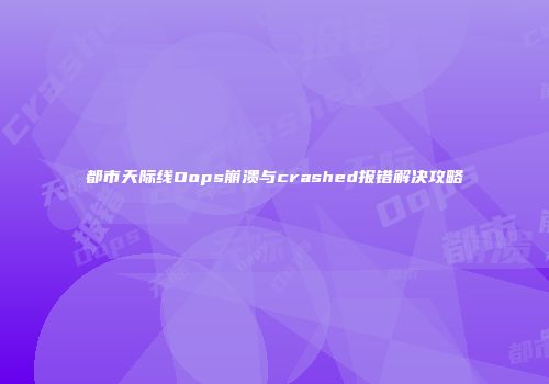 都市天际线Oops崩溃与crashed报错解决攻略