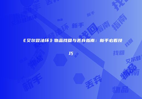 《艾尔登法环》物品找回与丢弃指南：新手必看技巧