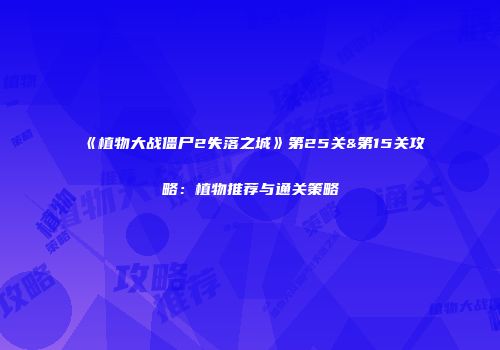 《植物大战僵尸2失落之城》第25关&第15关攻略：植物推荐与通关策略