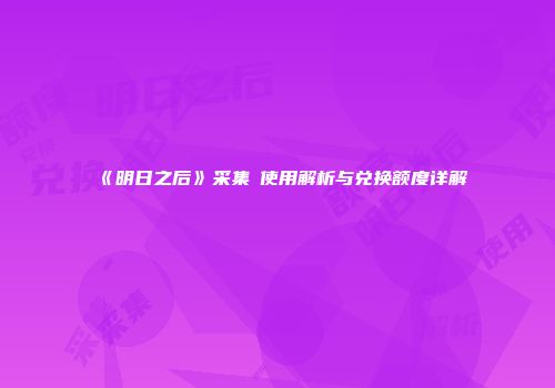 《明日之后》采集劵使用解析与兑换额度详解