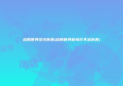 战舰世界多少伤害(战舰世界航母打不出伤害)