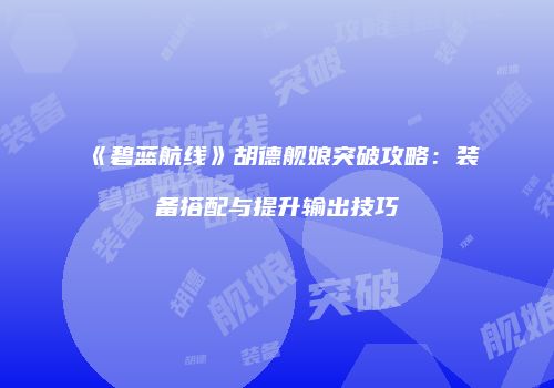 《碧蓝航线》胡德舰娘突破攻略：装备搭配与提升输出技巧