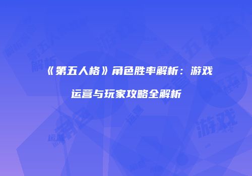 《第五人格》角色胜率解析：游戏运营与玩家攻略全解析