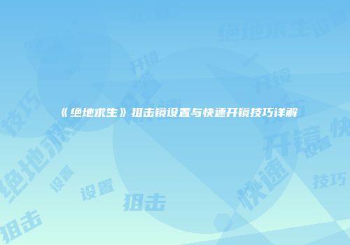 《绝地求生》狙击镜设置与快速开镜技巧详解