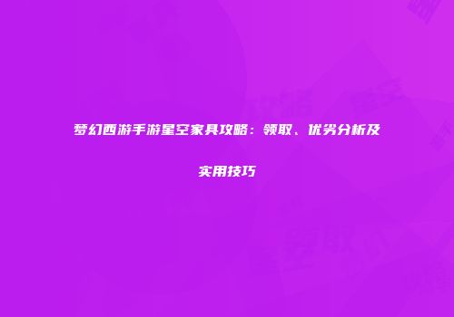 梦幻西游手游星空家具攻略：领取、优劣分析及实用技巧