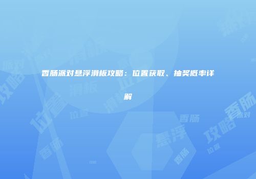 香肠派对悬浮滑板攻略：位置获取、抽奖概率详解
