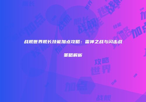 战舰世界舰长技能加点攻略：雷神之战与闪击战策略解析