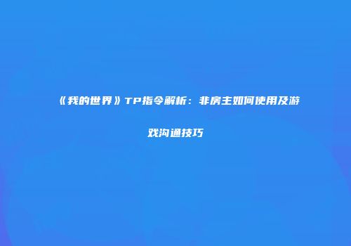 《我的世界》TP指令解析：非房主如何使用及游戏沟通技巧