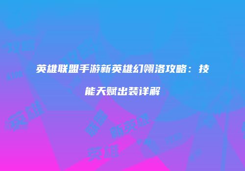 英雄联盟手游新英雄幻翎洛攻略：技能天赋出装详解