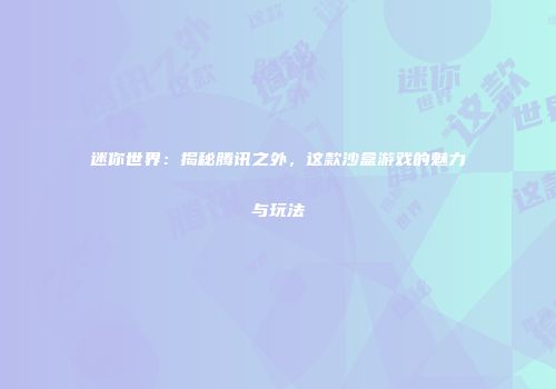 迷你世界：揭秘腾讯之外，这款沙盒游戏的魅力与玩法