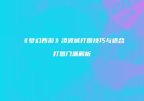 《梦幻西游》凌波城打图技巧与适合打图门派解析
