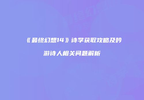 《最终幻想14》诗学获取攻略及吟游诗人相关问题解析
