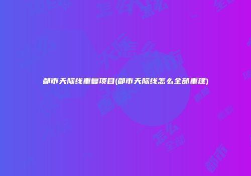 都市天际线重复项目(都市天际线怎么全部重建)