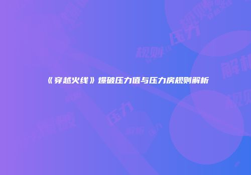 《穿越火线》爆破压力值与压力房规则解析