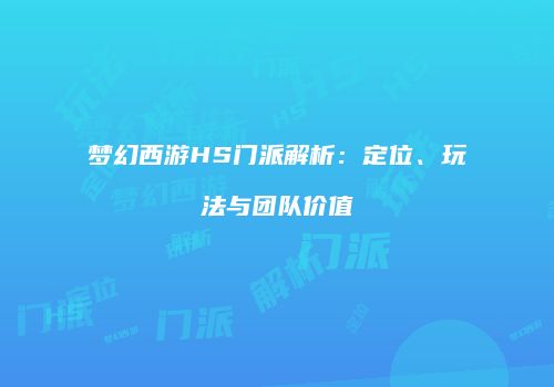 梦幻西游HS门派解析：定位、玩法与团队价值