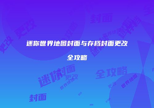 迷你世界地图封面与存档封面更改全攻略