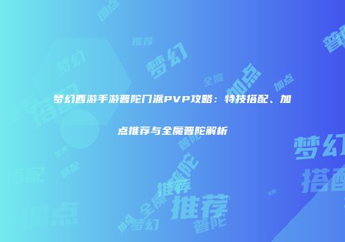 梦幻西游手游普陀门派PVP攻略：特技搭配、加点推荐与全魔普陀解析