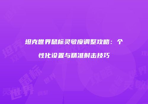 坦克世界鼠标灵敏度调整攻略：个性化设置与精准射击技巧